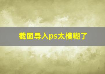 截图导入ps太模糊了