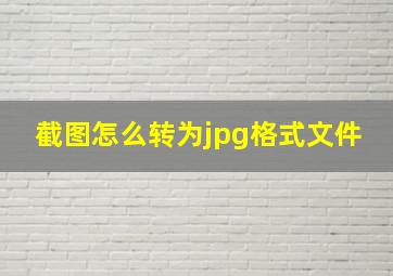 截图怎么转为jpg格式文件