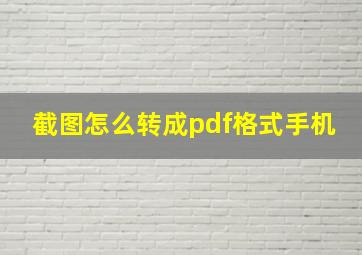 截图怎么转成pdf格式手机