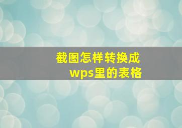 截图怎样转换成wps里的表格