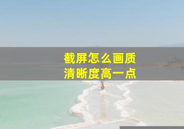 截屏怎么画质清晰度高一点