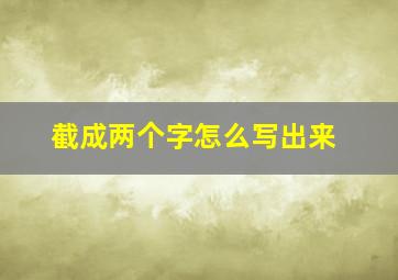 截成两个字怎么写出来