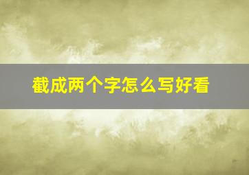 截成两个字怎么写好看