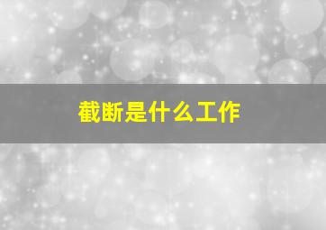 截断是什么工作