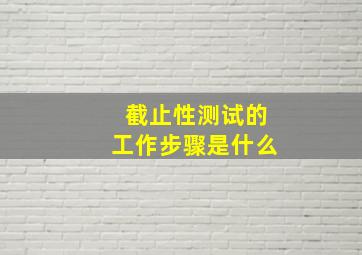 截止性测试的工作步骤是什么