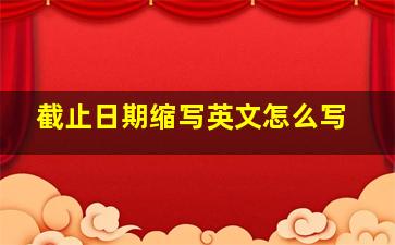 截止日期缩写英文怎么写