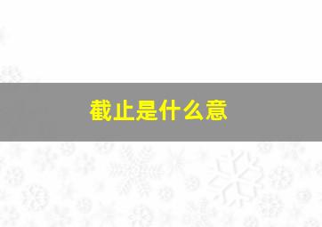 截止是什么意