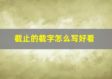 截止的截字怎么写好看