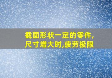 截面形状一定的零件,尺寸增大时,疲劳极限