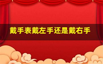 戴手表戴左手还是戴右手