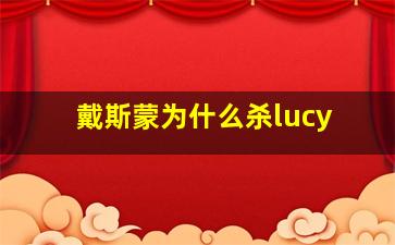 戴斯蒙为什么杀lucy