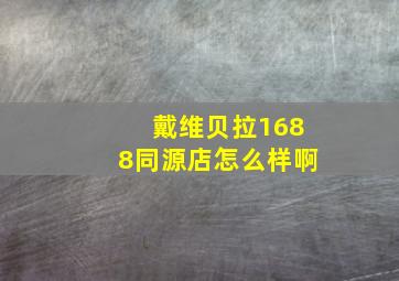 戴维贝拉1688同源店怎么样啊