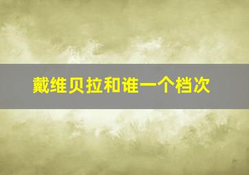 戴维贝拉和谁一个档次