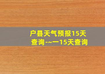 户县天气预报15天查询-~一15天查询