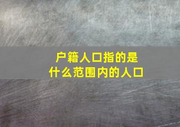 户籍人口指的是什么范围内的人口