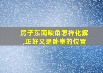 房子东南缺角怎样化解,正好又是卧室的位置