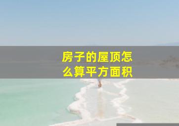 房子的屋顶怎么算平方面积