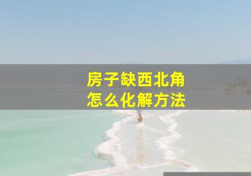 房子缺西北角怎么化解方法