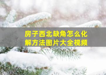 房子西北缺角怎么化解方法图片大全视频