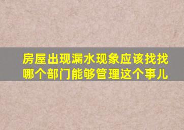 房屋出现漏水现象应该找找哪个部门能够管理这个事儿