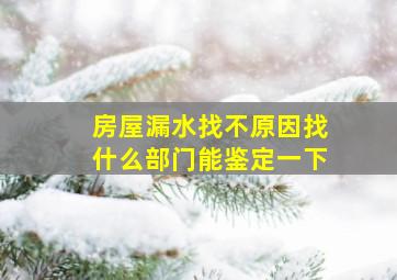 房屋漏水找不原因找什么部门能鉴定一下