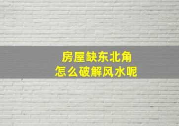 房屋缺东北角怎么破解风水呢