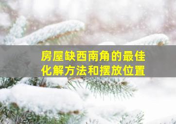 房屋缺西南角的最佳化解方法和摆放位置