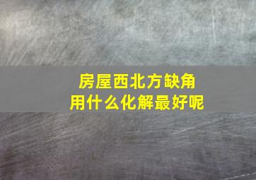 房屋西北方缺角用什么化解最好呢