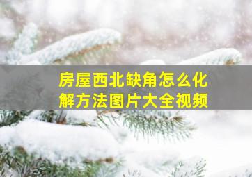 房屋西北缺角怎么化解方法图片大全视频