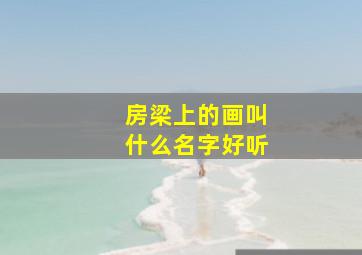 房梁上的画叫什么名字好听