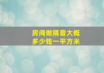 房间做隔音大概多少钱一平方米