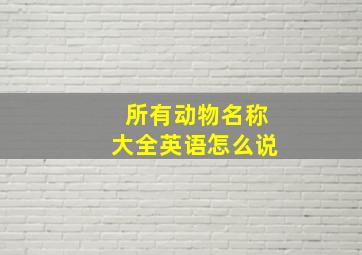 所有动物名称大全英语怎么说