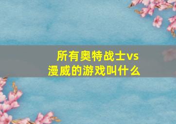 所有奥特战士vs漫威的游戏叫什么