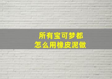 所有宝可梦都怎么用橡皮泥做