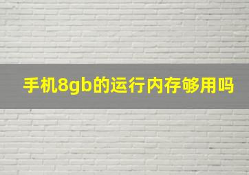 手机8gb的运行内存够用吗