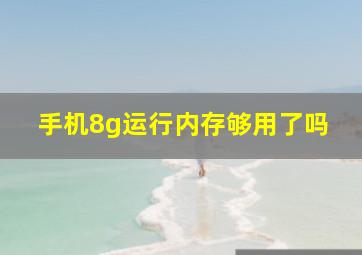 手机8g运行内存够用了吗