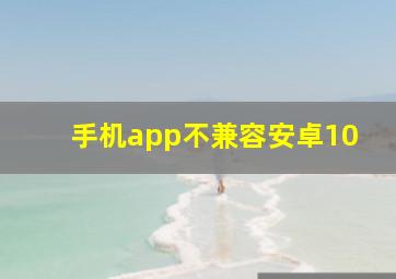 手机app不兼容安卓10