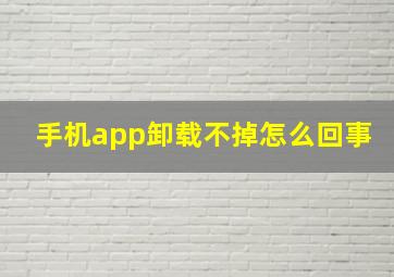 手机app卸载不掉怎么回事