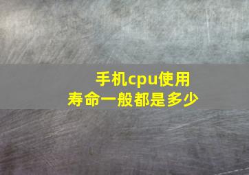 手机cpu使用寿命一般都是多少