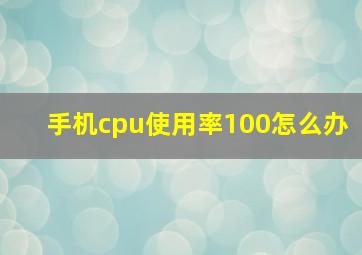 手机cpu使用率100怎么办