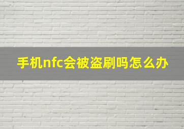 手机nfc会被盗刷吗怎么办