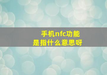 手机nfc功能是指什么意思呀