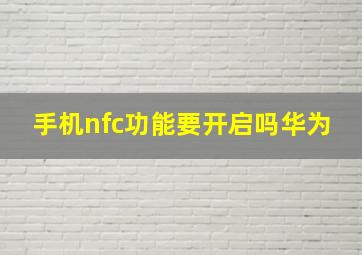 手机nfc功能要开启吗华为