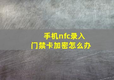 手机nfc录入门禁卡加密怎么办