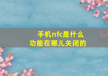 手机nfc是什么功能在哪儿关闭的