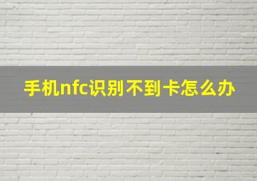 手机nfc识别不到卡怎么办