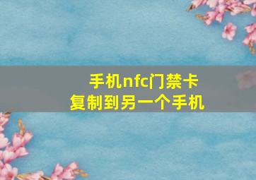 手机nfc门禁卡复制到另一个手机