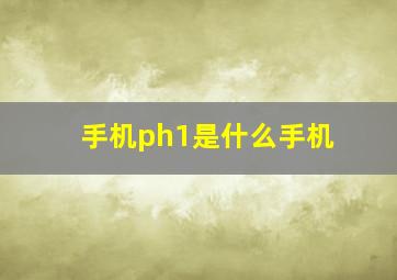 手机ph1是什么手机