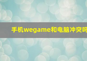 手机wegame和电脑冲突吗