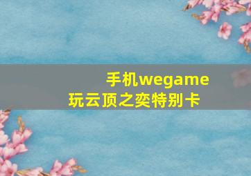 手机wegame玩云顶之奕特别卡